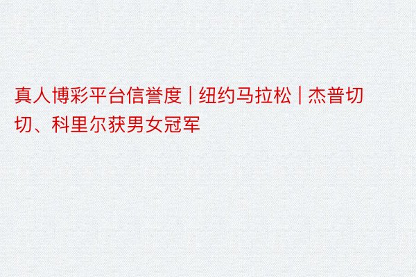 真人博彩平台信誉度 | 纽约马拉松 | 杰普切切、科里尔获男女冠军