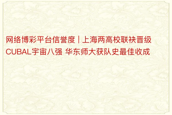 网络博彩平台信誉度 | 上海两高校联袂晋级CUBAL宇宙八强 华东师大获队史最佳收成