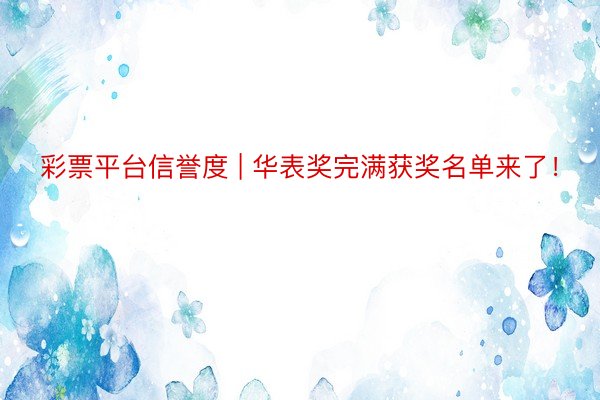 彩票平台信誉度 | 华表奖完满获奖名单来了！