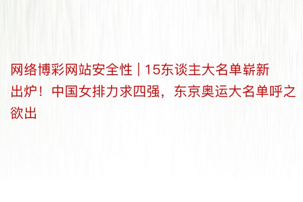 网络博彩网站安全性 | 15东谈主大名单崭新出炉！中国女排力求四强，东京奥运大名单呼之欲出