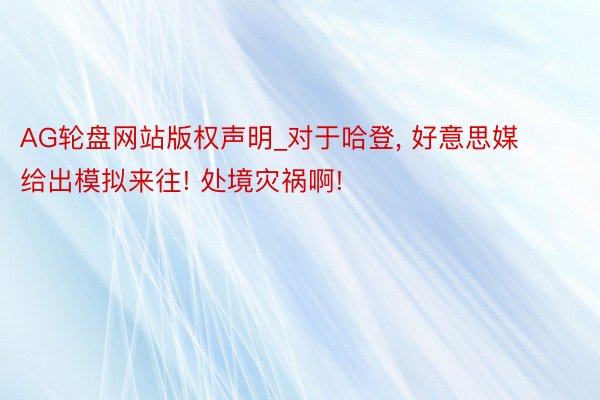 AG轮盘网站版权声明_对于哈登, 好意思媒给出模拟来往! 处境灾祸啊!
