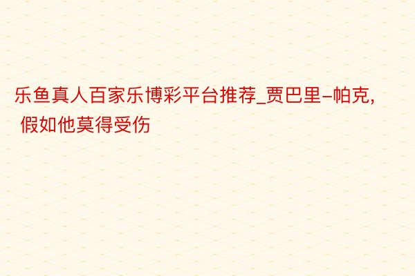 乐鱼真人百家乐博彩平台推荐_贾巴里-帕克, 假如他莫得受伤