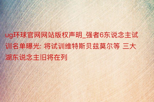 ug环球官网网站版权声明_强者6东说念主试训名单曝光: 将试训维特斯贝兹莫尔等 三大湖东说念主旧将在列