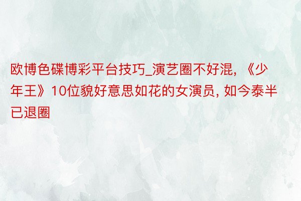 欧博色碟博彩平台技巧_演艺圈不好混, 《少年王》10位貌好意思如花的女演员, 如今泰半已退圈