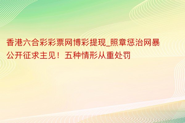香港六合彩彩票网博彩提现_照章惩治网暴公开征求主见！五种情形从重处罚