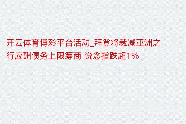 开云体育博彩平台活动_拜登将裁减亚洲之行应酬债务上限筹商 说念指跌超1%