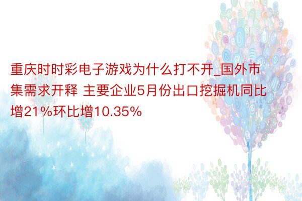 重庆时时彩电子游戏为什么打不开_国外市集需求开释 主要企业5月份出口挖掘机同比增21%环比增10.35%