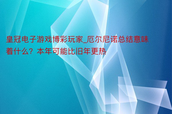 皇冠电子游戏博彩玩家_厄尔尼诺总结意味着什么？本年可能比旧年更热