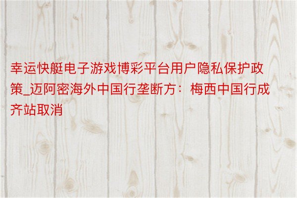 幸运快艇电子游戏博彩平台用户隐私保护政策_迈阿密海外中国行垄断方：梅西中国行成齐站取消