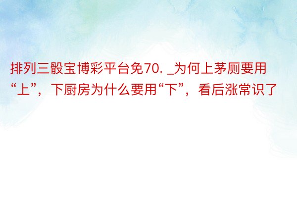 排列三骰宝博彩平台免70. _为何上茅厕要用“上”，下厨房为什么要用“下”，看后涨常识了