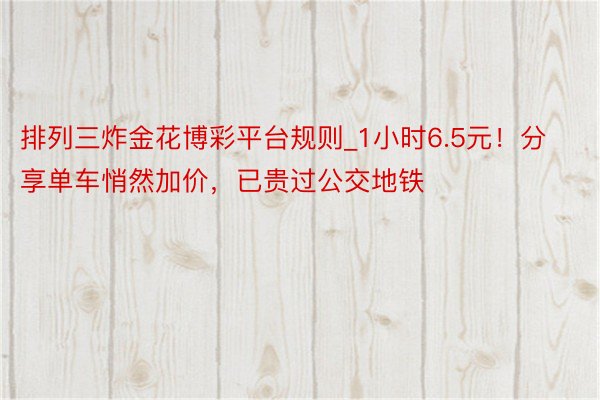 排列三炸金花博彩平台规则_1小时6.5元！分享单车悄然加价，已贵过公交地铁