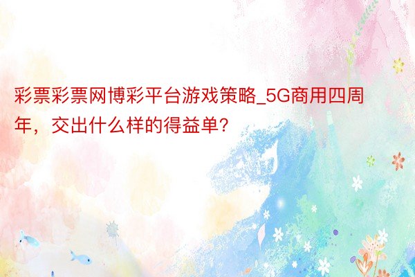 彩票彩票网博彩平台游戏策略_5G商用四周年，交出什么样的得益单？