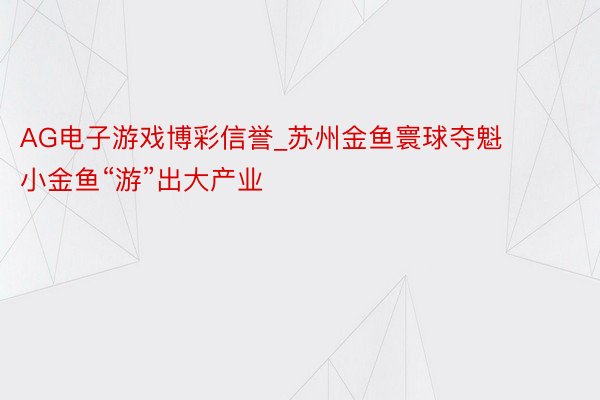 AG电子游戏博彩信誉_苏州金鱼寰球夺魁 小金鱼“游”出大产业